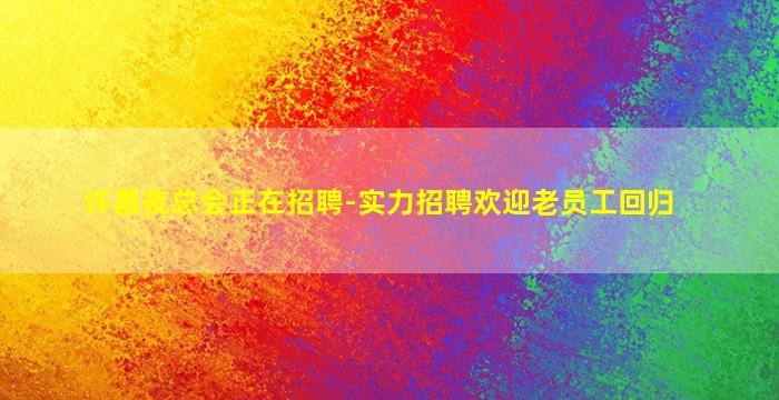 许昌夜总会正在招聘-实力招聘欢迎老员工回归